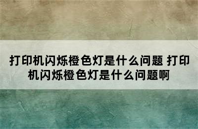 打印机闪烁橙色灯是什么问题 打印机闪烁橙色灯是什么问题啊